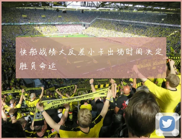 快船战绩大反差小卡出场时间决定胜负命运