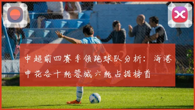 中超前四赛季领跑球队分析：海港申花各十轮蓉城六轮占据榜首