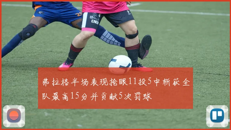弗拉格半场表现抢眼11投5中斩获全队最高15分并贡献5次罚球