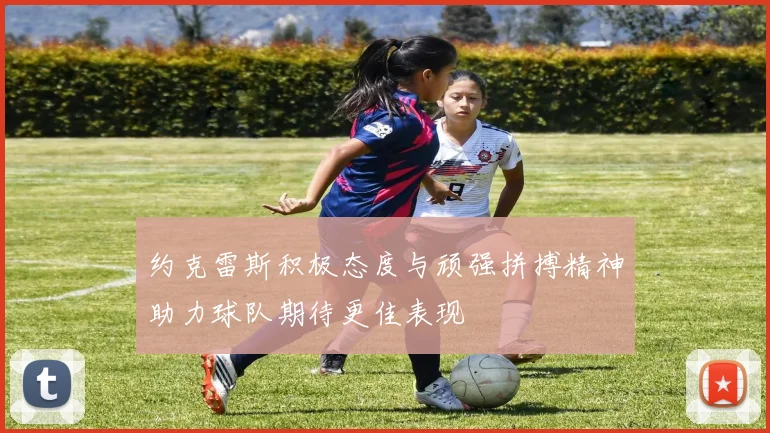 约克雷斯积极态度与顽强拼搏精神助力球队期待更佳表现