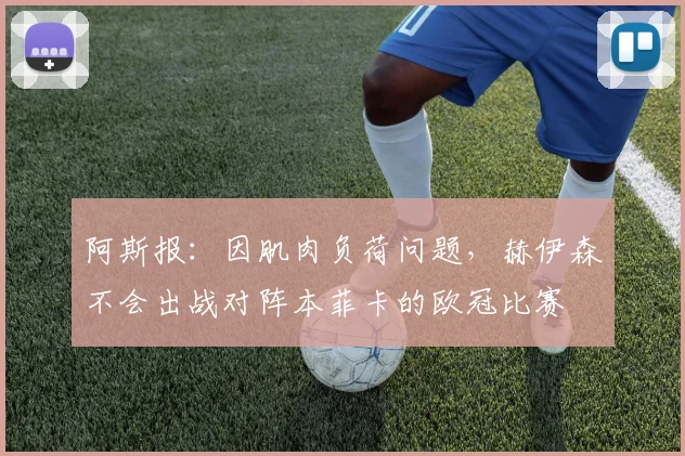 阿斯报：因肌肉负荷问题，赫伊森不会出战对阵本菲卡的欧冠比赛