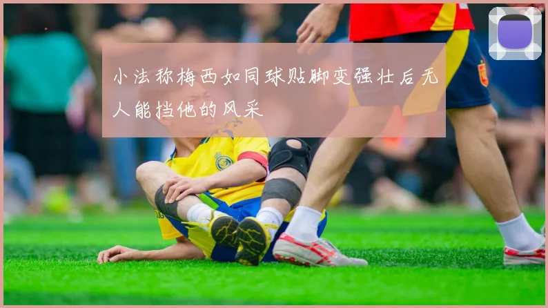 小法称梅西如同球贴脚变强壮后无人能挡他的风采