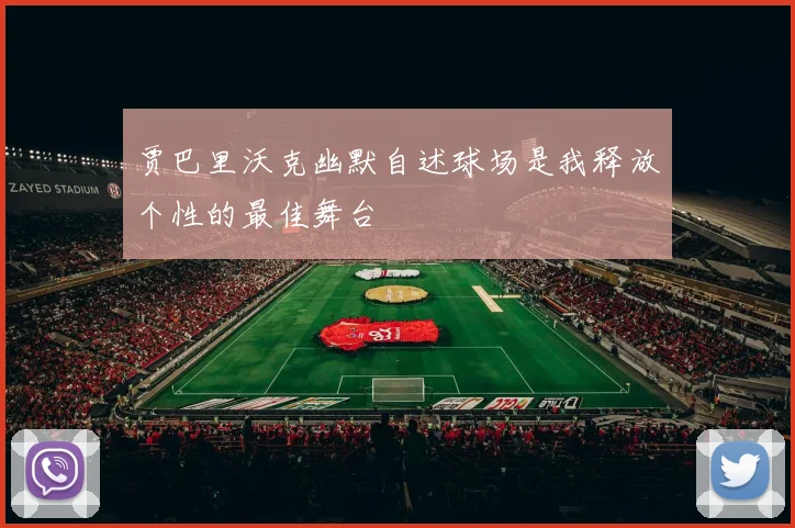 贾巴里沃克幽默自述球场是我释放个性的最佳舞台