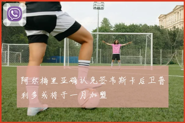 阿尔梅里亚确认免签韦斯卡后卫普利多或将于一月加盟