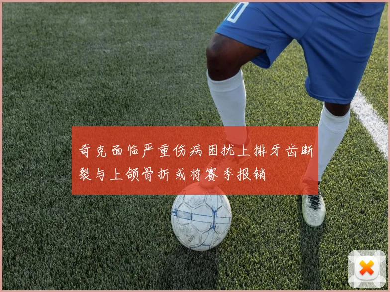 奇克面临严重伤病困扰上排牙齿断裂与上颌骨折或将赛季报销