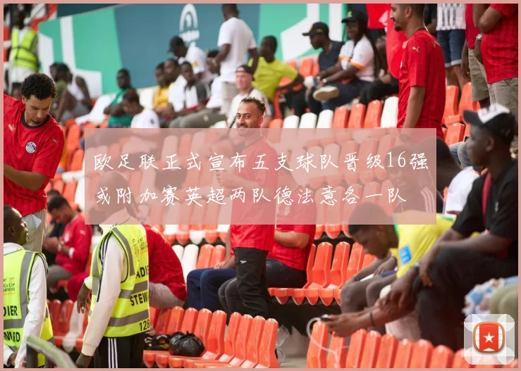 欧足联正式宣布五支球队晋级16强或附加赛英超两队德法意各一队
