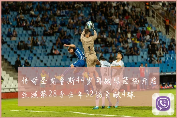 传奇圣克鲁斯44岁再战绿茵场开启生涯第28季去年32场贡献4球