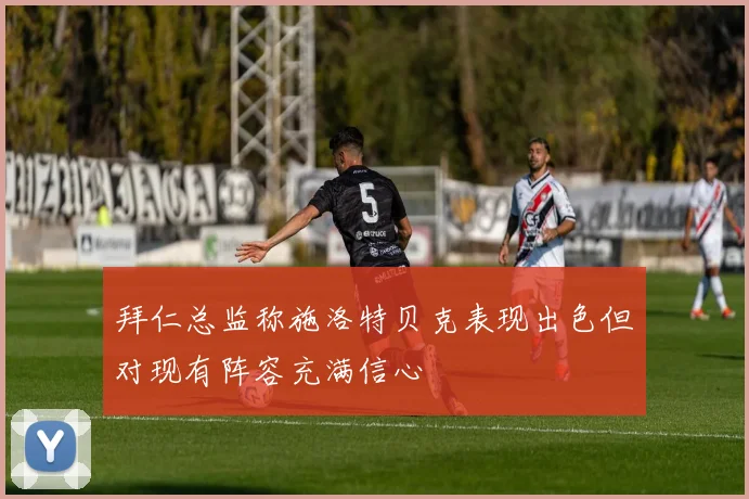 拜仁总监称施洛特贝克表现出色但对现有阵容充满信心
